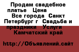 Продам свадебное платье › Цена ­ 15 000 - Все города, Санкт-Петербург г. Свадьба и праздники » Услуги   . Камчатский край